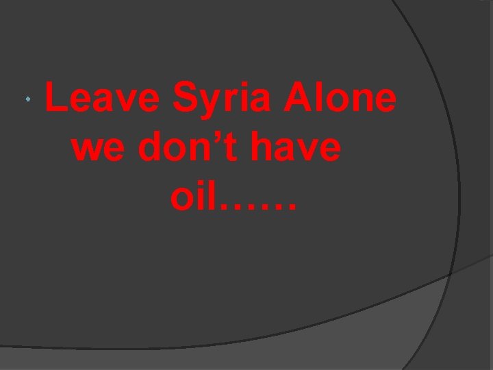  Leave Syria Alone we don’t have oil…… 