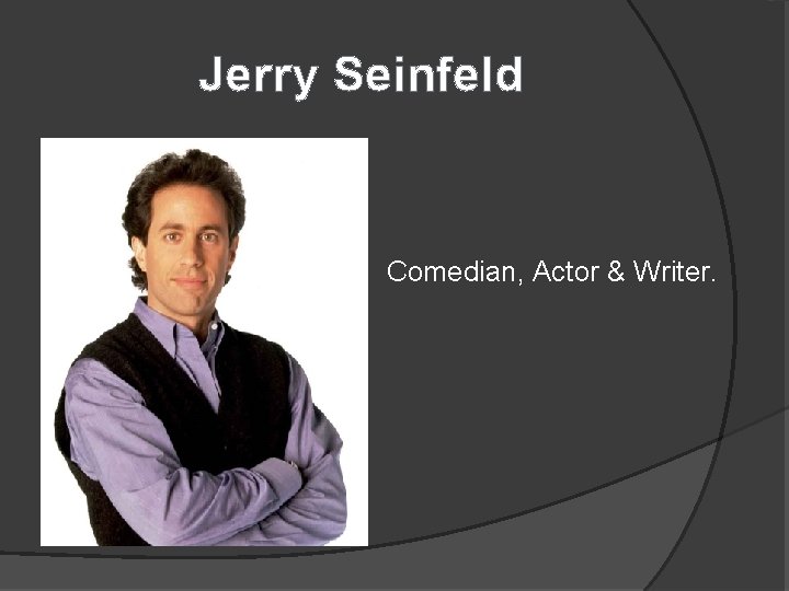 Jerry Seinfeld Comedian, Actor & Writer. 