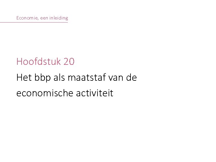 Economie, een inleiding Hoofdstuk 20 Het bbp als maatstaf van de economische activiteit ©