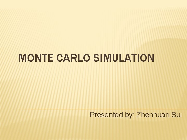 MONTE CARLO SIMULATION Presented by: Zhenhuan Sui 