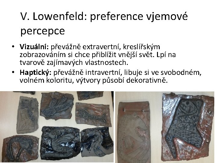 V. Lowenfeld: preference vjemové percepce • Vizuální: převážně extravertní, kreslířským zobrazováním si chce přiblížit