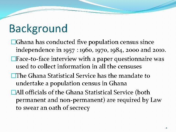 Background �Ghana has conducted five population census since independence in 1957 : 1960, 1970,