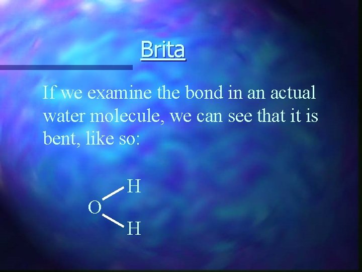 Brita If we examine the bond in an actual water molecule, we can see