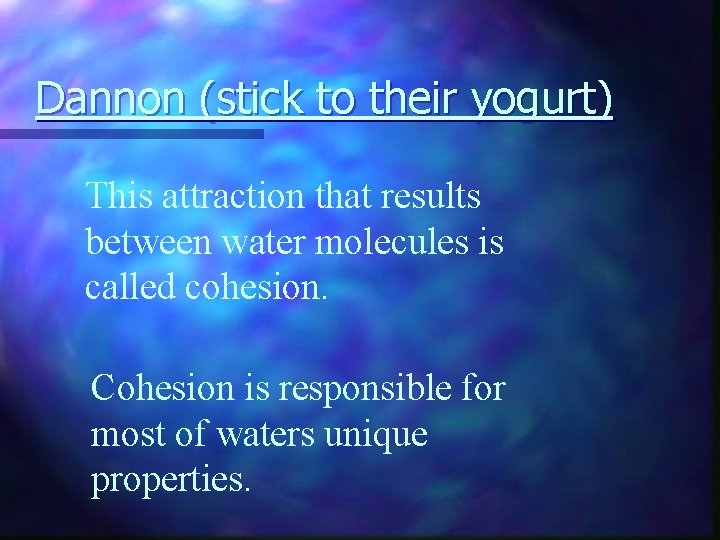 Dannon (stick to their yogurt) This attraction that results between water molecules is called