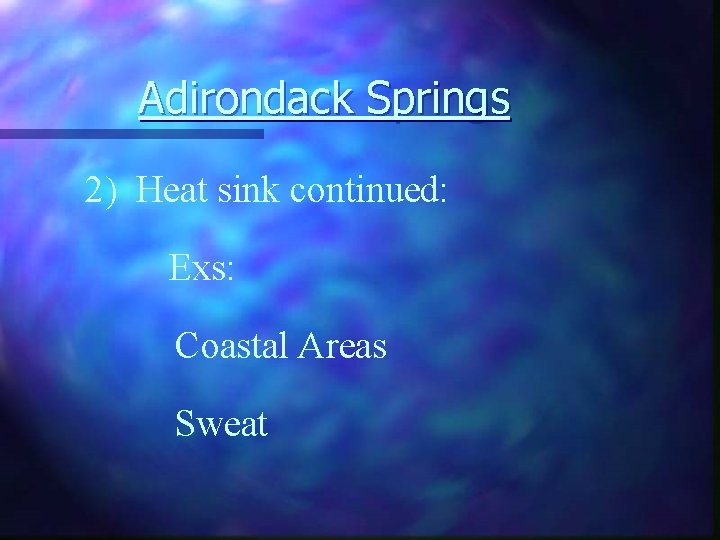 Adirondack Springs 2) Heat sink continued: Exs: Coastal Areas Sweat 