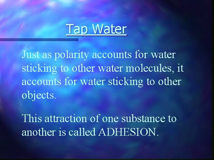 Tap Water Just as polarity accounts for water sticking to other water molecules, it