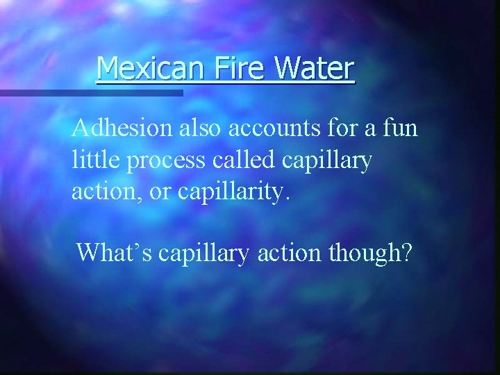 Mexican Fire Water Adhesion also accounts for a fun little process called capillary action,