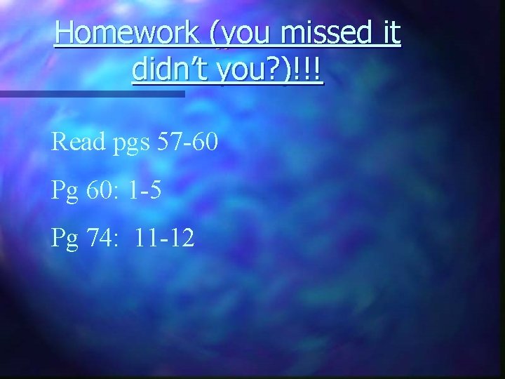 Homework (you missed it didn’t you? )!!! Read pgs 57 -60 Pg 60: 1