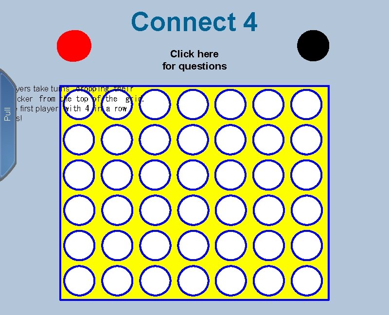 Connect 4 Click here for questions Pull Players take turns  dropping their checker  from