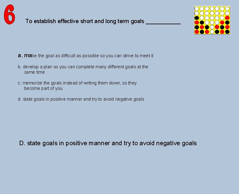 To establish effective short and long term goals ______ a. make the goal as