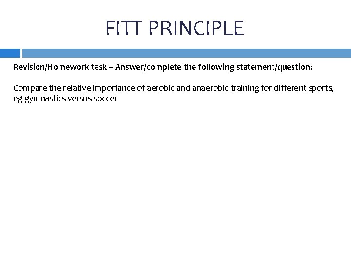 FITT PRINCIPLE Revision/Homework task – Answer/complete the following statement/question: Compare the relative importance of