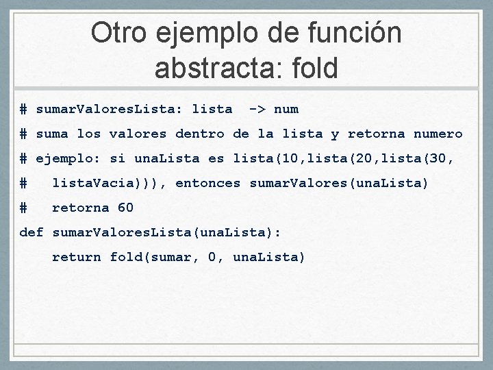 Otro ejemplo de función abstracta: fold # sumar. Valores. Lista: lista -> num #