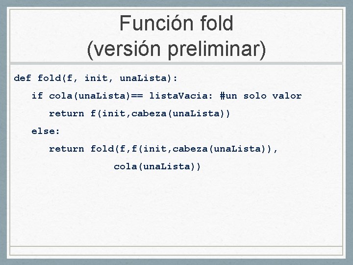 Función fold (versión preliminar) def fold(f, init, una. Lista): if cola(una. Lista)== lista. Vacia:
