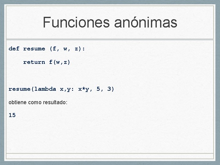 Funciones anónimas def resume (f, w, z): return f(w, z) resume(lambda x, y: x*y,