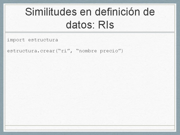 Similitudes en definición de datos: RIs import estructura. crear(“ri”, “nombre precio”) 