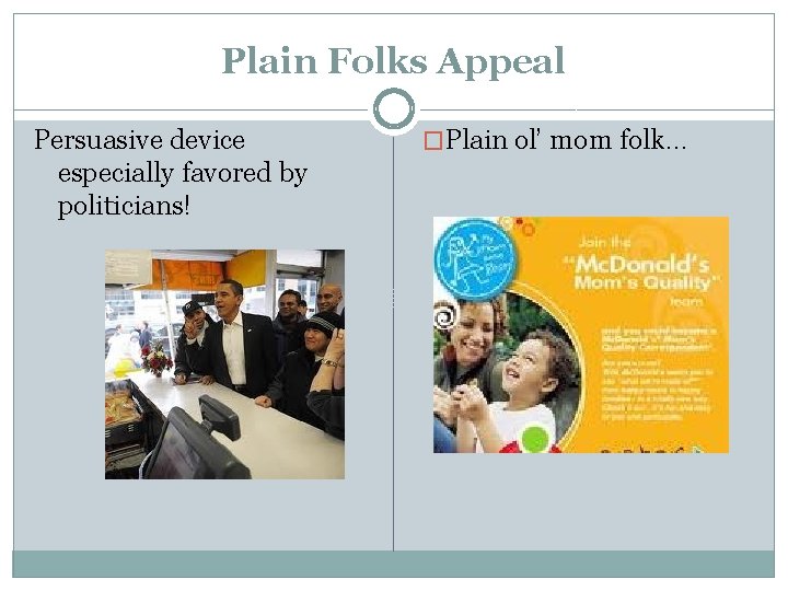 Plain Folks Appeal Persuasive device especially favored by politicians! �Plain ol’ mom folk… 