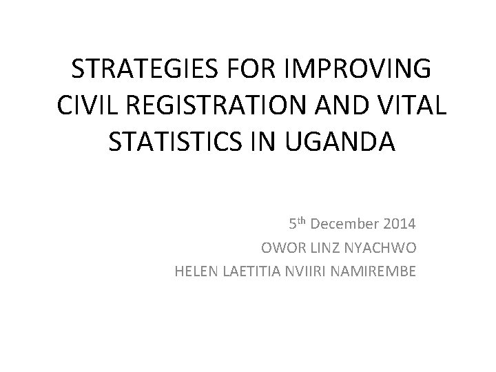 STRATEGIES FOR IMPROVING CIVIL REGISTRATION AND VITAL STATISTICS IN UGANDA 5 th December 2014