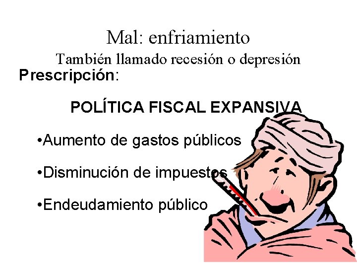 Mal: enfriamiento También llamado recesión o depresión Prescripción: POLÍTICA FISCAL EXPANSIVA • Aumento de