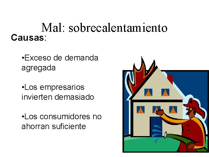 Mal: sobrecalentamiento Causas: • Exceso de demanda agregada • Los empresarios invierten demasiado •