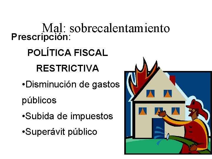 Mal: sobrecalentamiento Prescripción: POLÍTICA FISCAL RESTRICTIVA • Disminución de gastos públicos • Subida de