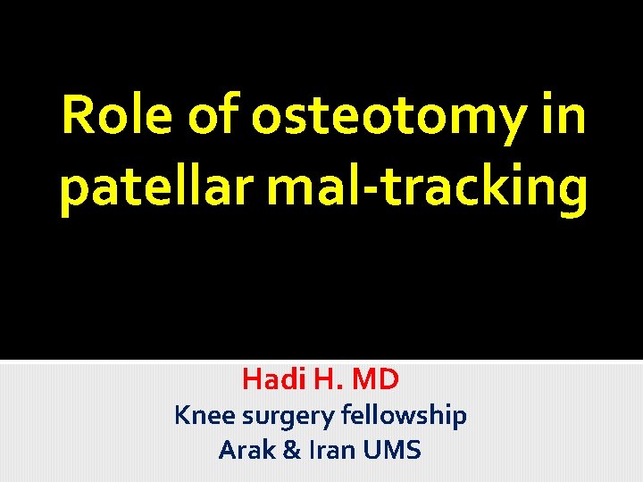 Role of osteotomy in patellar mal-tracking Hadi H. MD Knee surgery fellowship Arak &