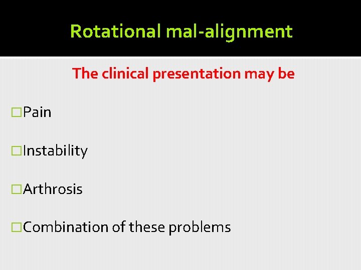 Rotational mal-alignment The clinical presentation may be �Pain �Instability �Arthrosis �Combination of these problems