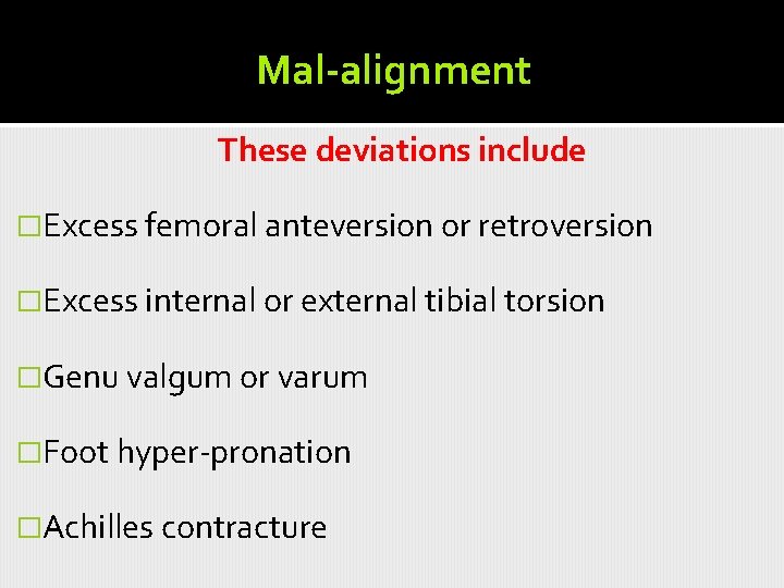 Mal-alignment These deviations include �Excess femoral anteversion or retroversion �Excess internal or external tibial