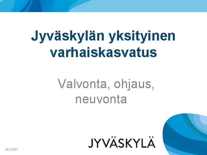 Jyväskylän yksityinen varhaiskasvatus Valvonta, ohjaus, neuvonta 28. 2. 2021 