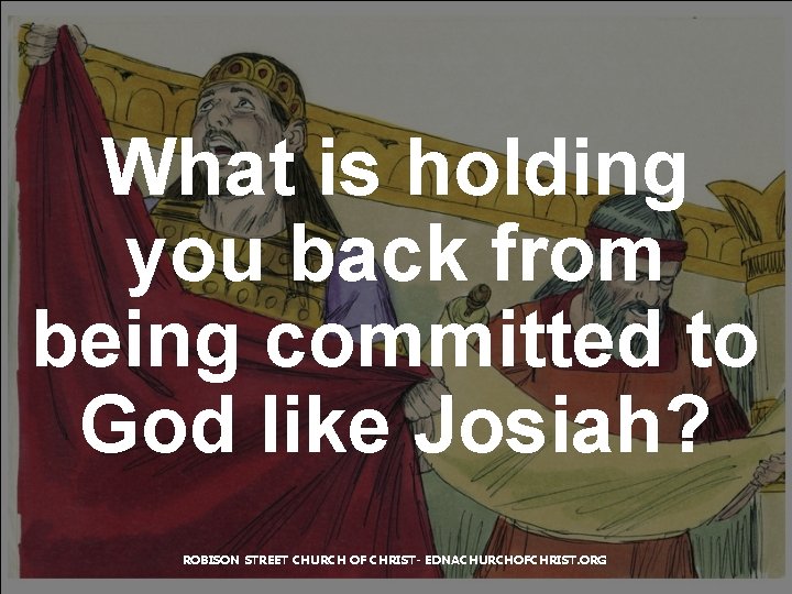 What is holding you back from being committed to God like Josiah? ROBISON STREET