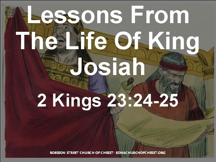 Lessons From The Life Of King Josiah 2 Kings 23: 24 -25 ROBISON STREET