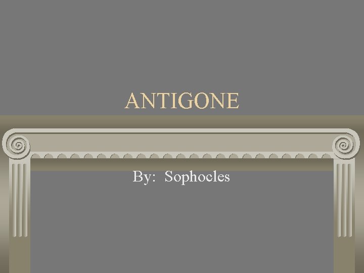 ANTIGONE By: Sophocles 