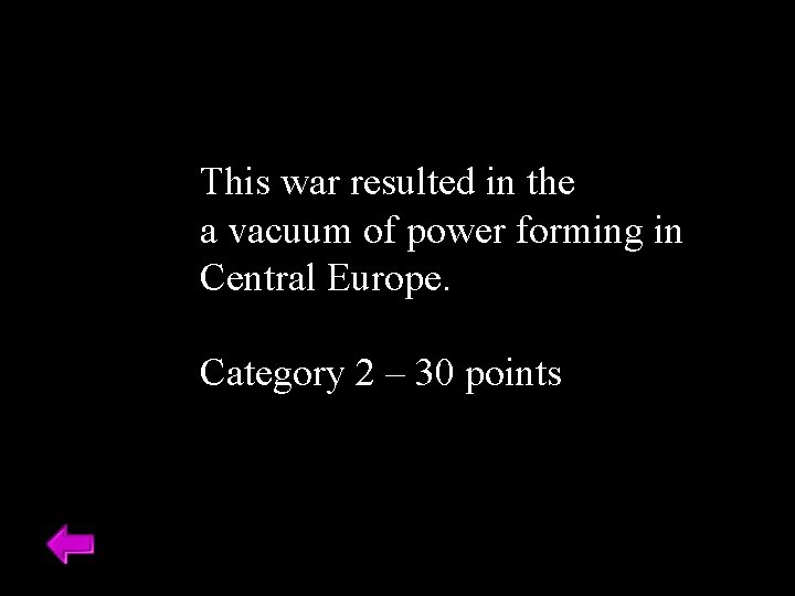 This war resulted in the a vacuum of power forming in Central Europe. Category
