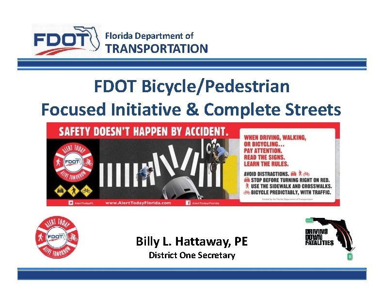 Florida Department of TRANSPORTATION FDOT Bicycle/Pedestrian Focused Initiative & Complete Streets Billy L. Hattaway,