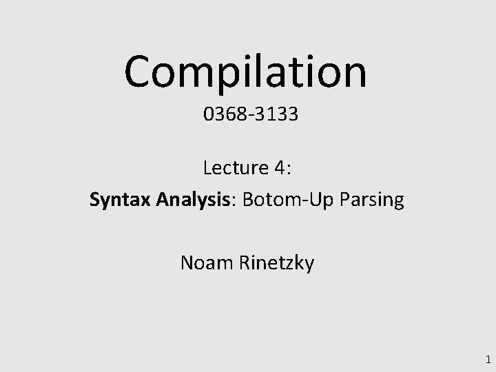 Compilation 0368 -3133 Lecture 4: Syntax Analysis: Botom-Up Parsing Noam Rinetzky 1 
