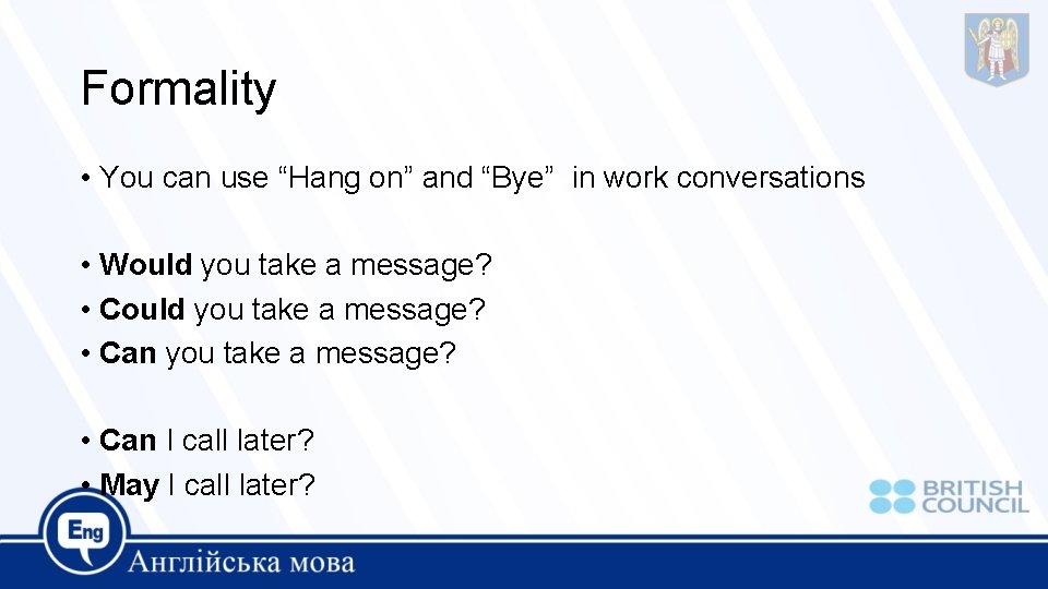 Formality • You can use “Hang on” and “Bye” in work conversations • Would