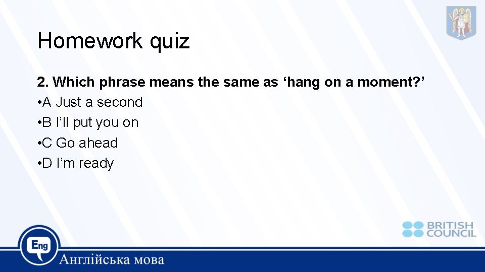 Homework quiz 2. Which phrase means the same as ‘hang on a moment? ’