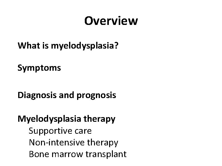 Overview What is myelodysplasia? Symptoms Diagnosis and prognosis Myelodysplasia therapy Supportive care Non-intensive therapy