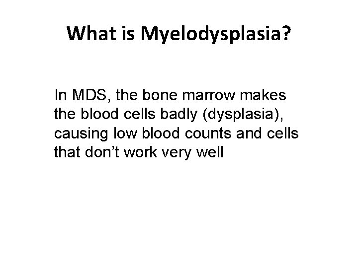 What is Myelodysplasia? In MDS, the bone marrow makes the blood cells badly (dysplasia),