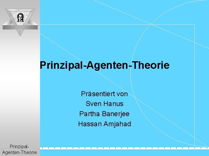 Prinzipal-Agenten-Theorie Präsentiert von Sven Hanus Partha Banerjee Hassan Amjahad Prinzipal. Agenten-Theorie . . .