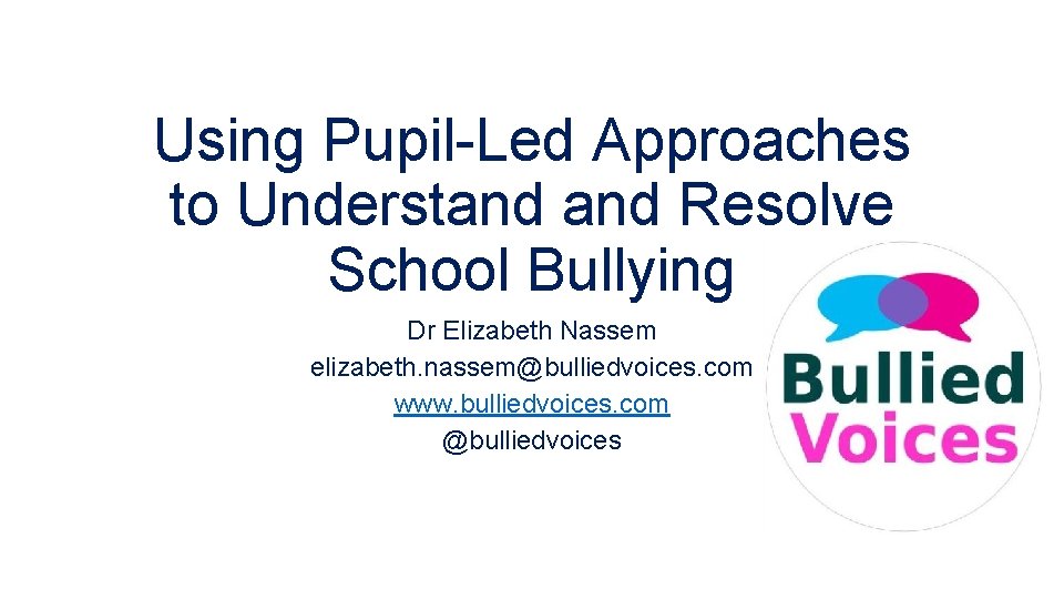Using Pupil-Led Approaches to Understand Resolve School Bullying Dr Elizabeth Nassem elizabeth. nassem@bulliedvoices. com