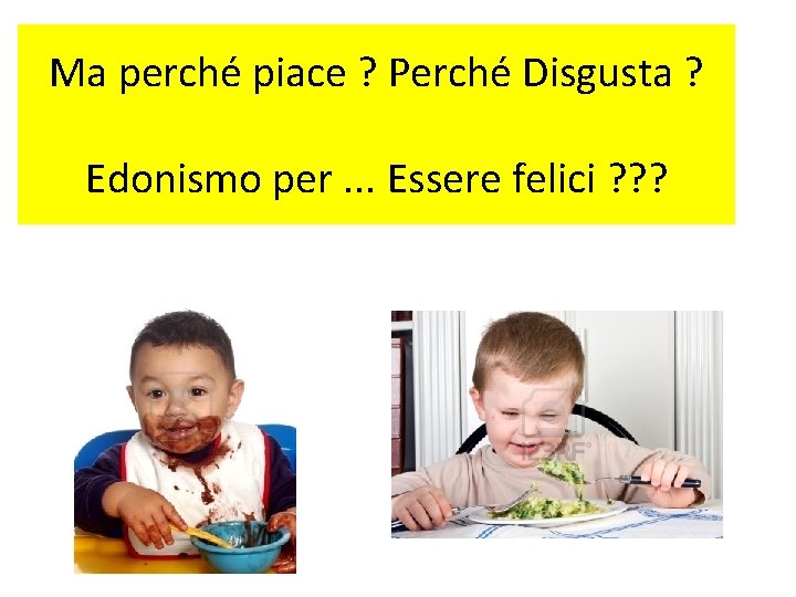 Ma perché piace ? Perché Disgusta ? Edonismo per. . . Essere felici ?