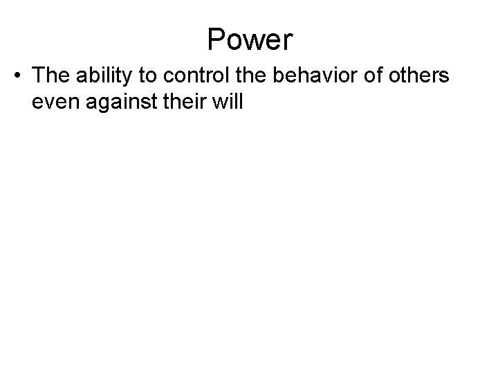 Power • The ability to control the behavior of others even against their will