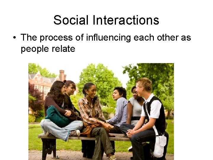 Social Interactions • The process of influencing each other as people relate 