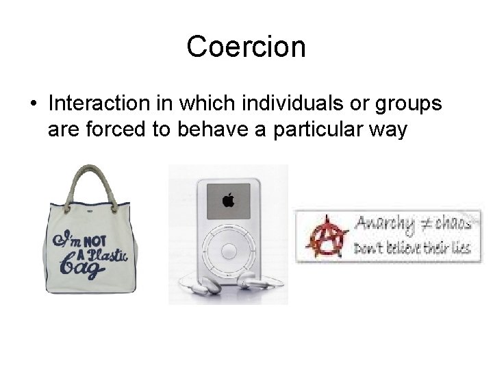 Coercion • Interaction in which individuals or groups are forced to behave a particular