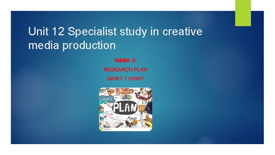 Unit 12 Specialist study in creative media production WEEK 3: RESEARCH PLAN WHAT ?