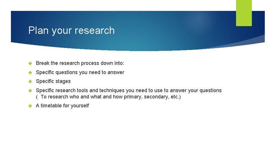 Plan your research Break the research process down into: Specific questions you need to