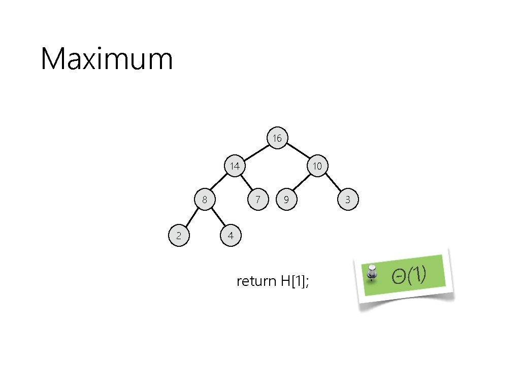 Maximum 16 14 8 2 10 7 9 3 4 return H[1]; Θ(1) 