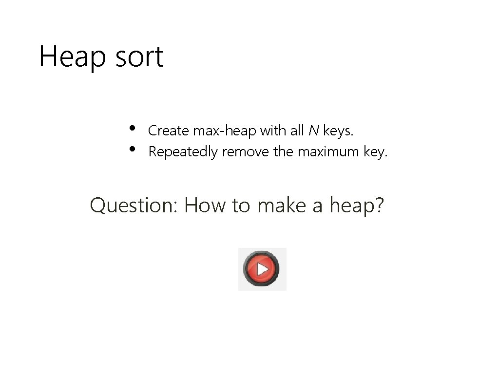 Heap sort • • Create max-heap with all N keys. Repeatedly remove the maximum