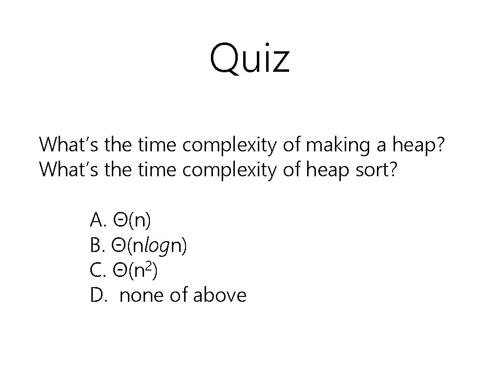 Quiz What’s the time complexity of making a heap? What’s the time complexity of