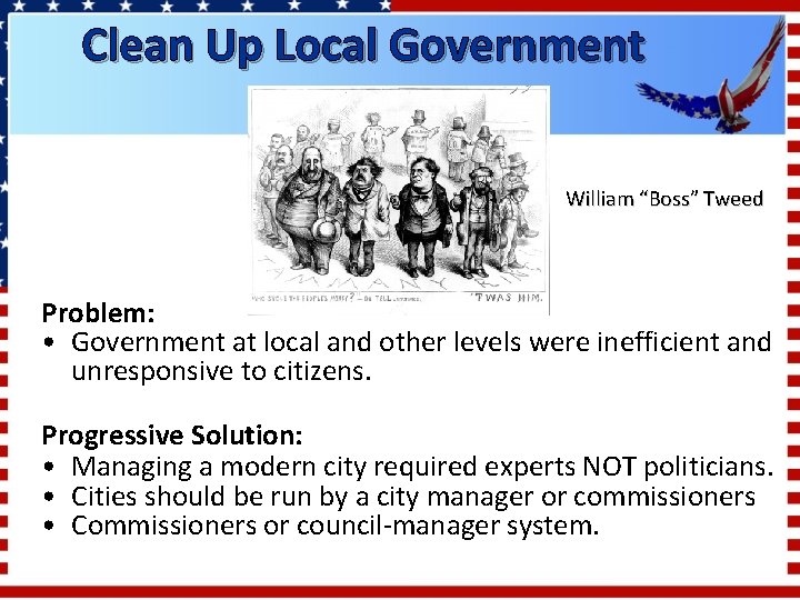 Clean Up Local Government William “Boss” Tweed Problem: • Government at local and other